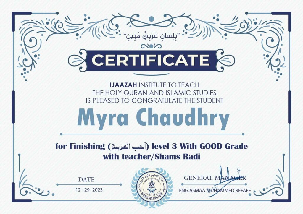 "بلسان عربي مبين" CERTIFICATE IJAAZAH INSTITUTE TO TEACH THE HOLY QURAN AND ISLAMIC STUDIES IS PLEASED TO CONGRATULATE THE STUDENT Myra Chaudhry for Finishing (احب العربية) level 3 With GOOD Grade with teacher/Shams Radi