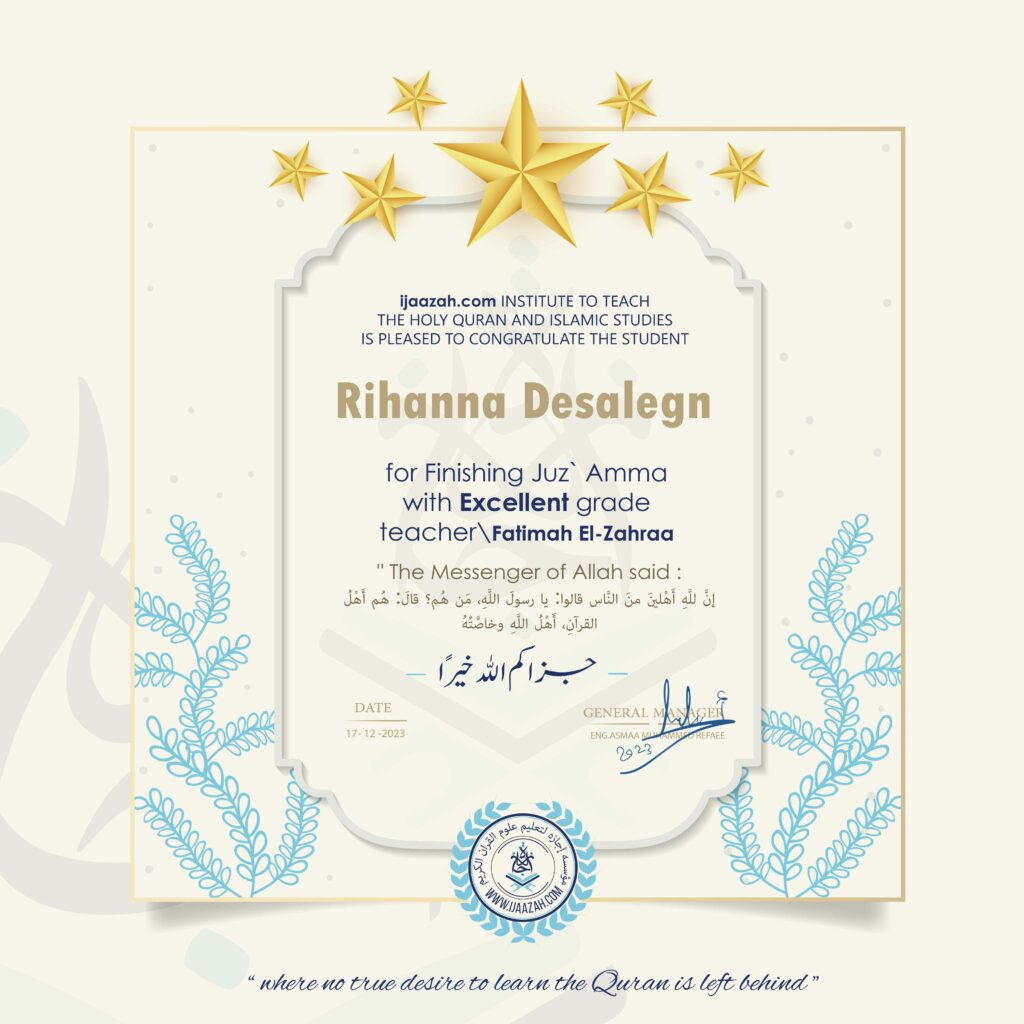 ijaazah.com INSTITUTE TO TEACH THE HOLY QURAN AND ISLAMIC STUDIES IS PLEASED TO CONGRATULATE THE STUDENT Rihanna Desalegn for Finishing Jui Amma with Excellent grade teacher\\Fatimah El-Zahraa " The Messenger of Allah said: إن لله أهلين من الناس» قالوا: يا رسول الله، من هم؟ قال: «هم أهل القرآن، أهل الله وخاصته