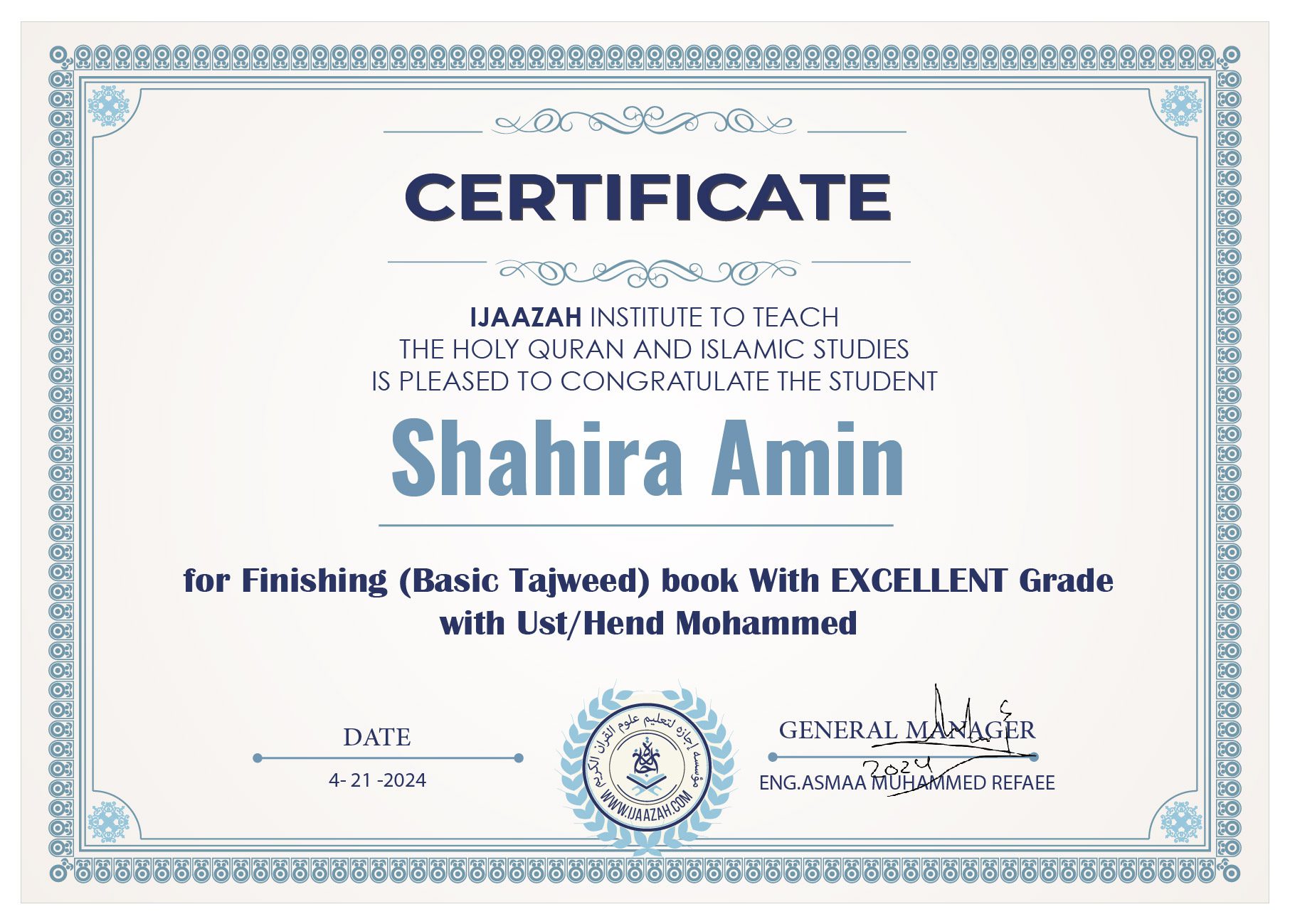 CERTIFICATEIJAAZAH INSTITUTE TO TEACH THE HOLY QURAN AND ISLAMIC STUDIES IS PLEASED TO CONGRATULATE THE STUDENTShahira Aminfor Finishing (Basic Tajweed) book With EXCELLENT Grade with Ust/Hend MohammedDATE4-21-2024GENERAL MANAGERENG.ASMAA MUHAMMED REFAEE(logo)معهد إجازة لتعليم القرآن الكريم والدراسات الإسلاميةWWW.IJAAZAH.COM
