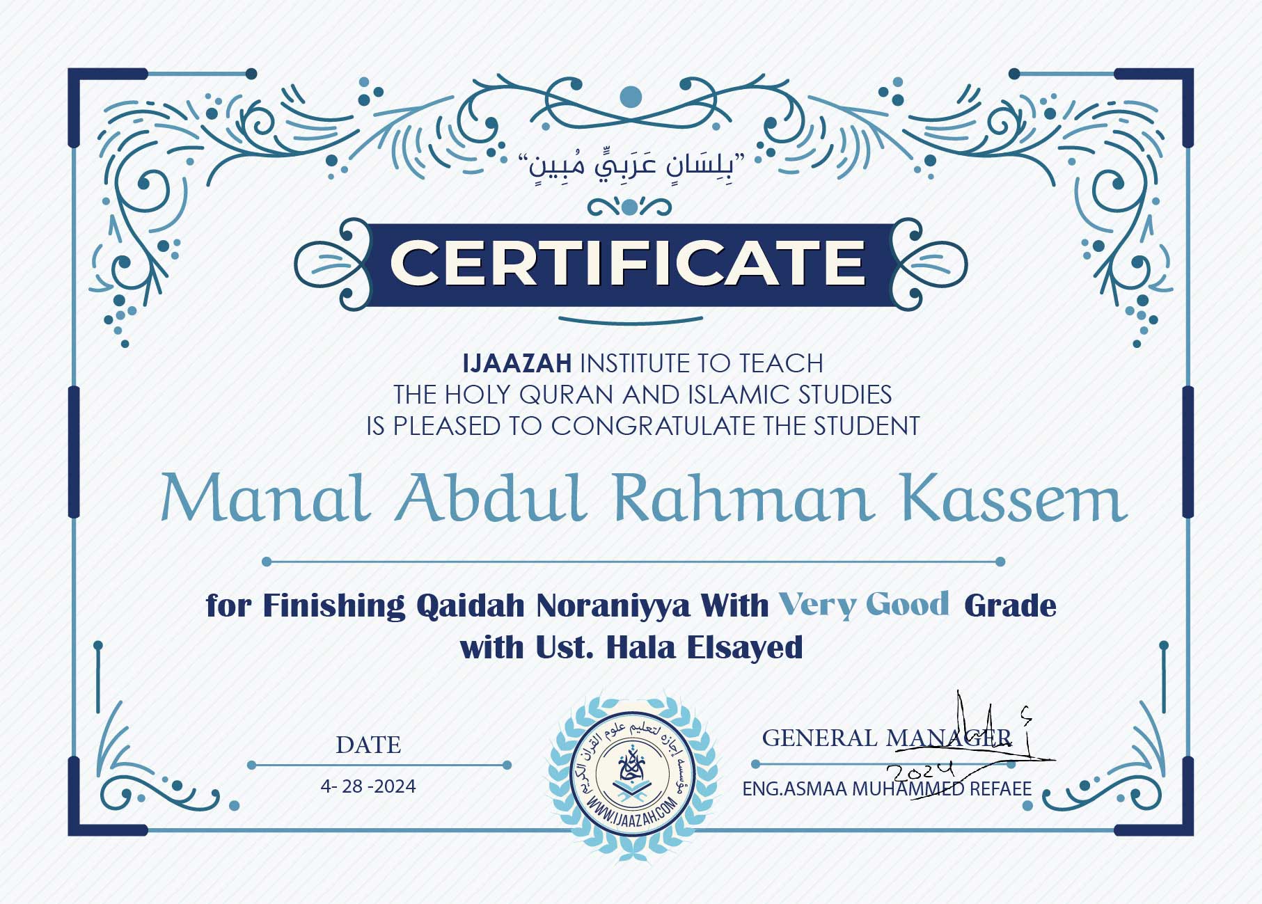 CERTIFICATEIJAAZAH INSTITUTE TO TEACH THE HOLY QURAN AND ISLAMIC STUDIES IS PLEASED TO CONGRATULATE THE STUDENTManal Abdul Rahman Kassemfor Finishing Qa’idah Noraniyya With Very Good Grade with Ust. Hala ElsayedDATE4-28-2024GENERAL MANAGERENG.ASMAA MUHAMMED REFAEE(logo)معهد إجازة لتعليم القرآن الكريم والدراسات الإسلاميةWWW.IJAAZAH.COM