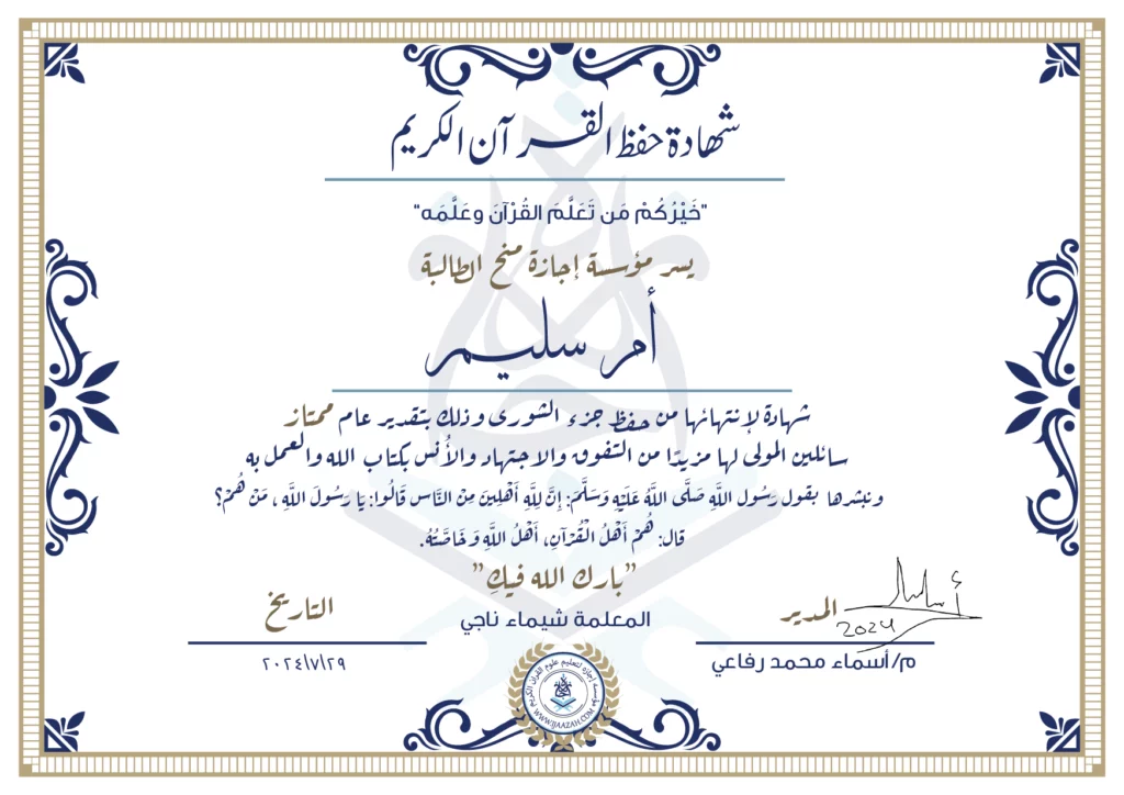 شهادة حفظ القرآن الكريمخيركم من تعلم القرآن وعلمهيسر مؤسسة إجازة منح الطالبةأم سليمشهادة لانتهائها من حفظ جزء الشورى وذلك بتقدير عام ممتازسائلين المولى لها مزيدا من التفوق والاجتهاد والأنس بكتاب الله والعمل به ونبشرها بقول رسول الله صلى الله عليه وسلم إن لله أهلين من الناس» قالوا: يا رسول الله، من هم؟ قال: «هم أهل القرآن، أهل الله وخاصتهبارك الله فيك المعلمة شيماء ناجي