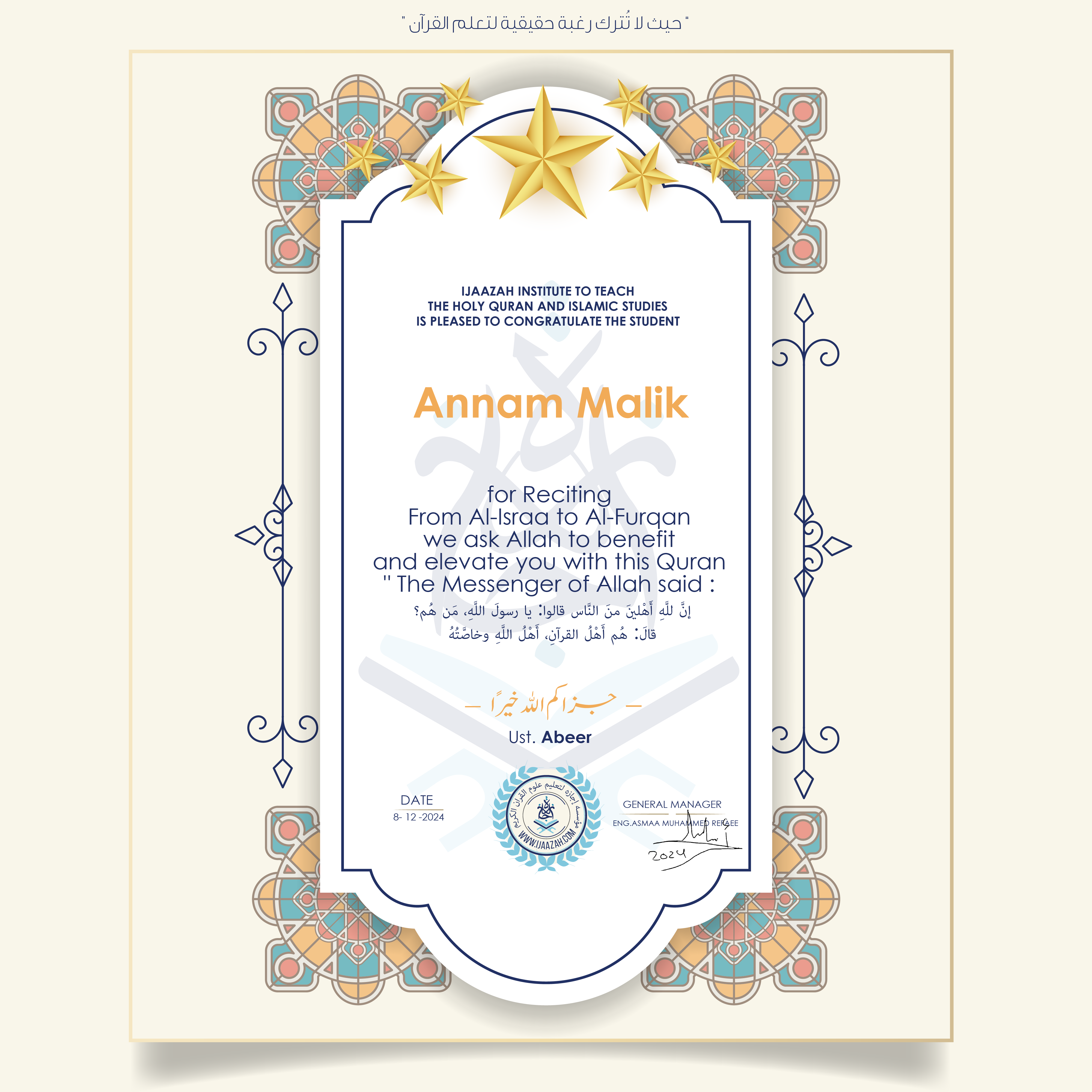 CERTIFICATE ijaazah.com INSTITUTE TO TEACH THE HOLY QURAN AND ISLAMIC STUDIES IS PLEASED TO CONGRATULATE THE STUDENT Annam Malik for Reciting From Al-Israa To Al-Furqan We ask Allah to benefit and elevate you with this Quran The Messenger of Allah said: إن لله أهلين من الناس» قالوا: يا رسول الله، من هم؟ قال: «هم أهل القرآن، أهل الله وخاصته جزاكم الله خيرا Ust\\Abeer