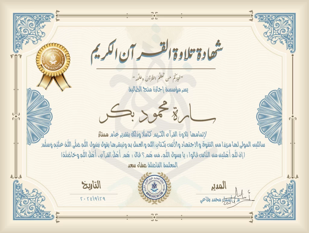 شهادة تلاوة القرآن الكريم خيركم من تعلم القرآن وعلمه يسر مؤسسة إجازة منح الطالبة سارة محمود بكر لإتمامها تلاوة القرآن الكريم كاملا وذلك بتقدير عام ممتاز سائلين المولى لها مزيدا من التفوق والاجتهاد والأنس بكتاب الله والعمل به ونبشرها بقول رسول الله صلى الله عليه وسلم إن لله أهلين من الناس» قالوا: يا رسول الله، من هم؟ قال: «هم أهل القرآن، أهل الله وخاصته بارك الله فيك المعلمة صفاء سعد