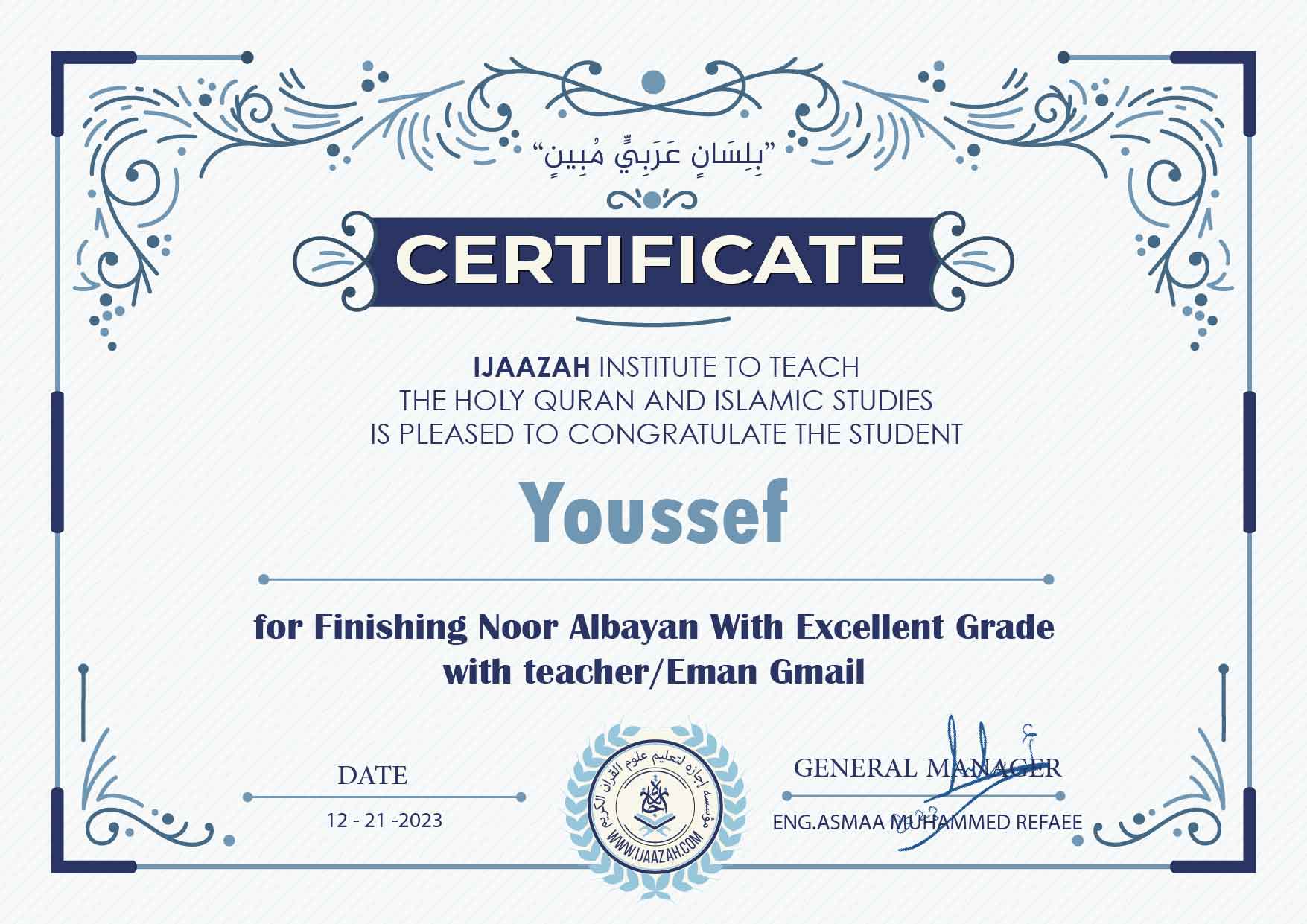 "بلسان عربي مبين" CERTIFICATE IJAAZAH INSTITUTE TO TEACH THE HOLY QURAN AND ISLAMIC STUDIES IS PLEASED TO CONGRATULATE THE STUDENT Youssef for Finishing Noor Albayan With Exce11ent Grade with teacher/Eman Gmail