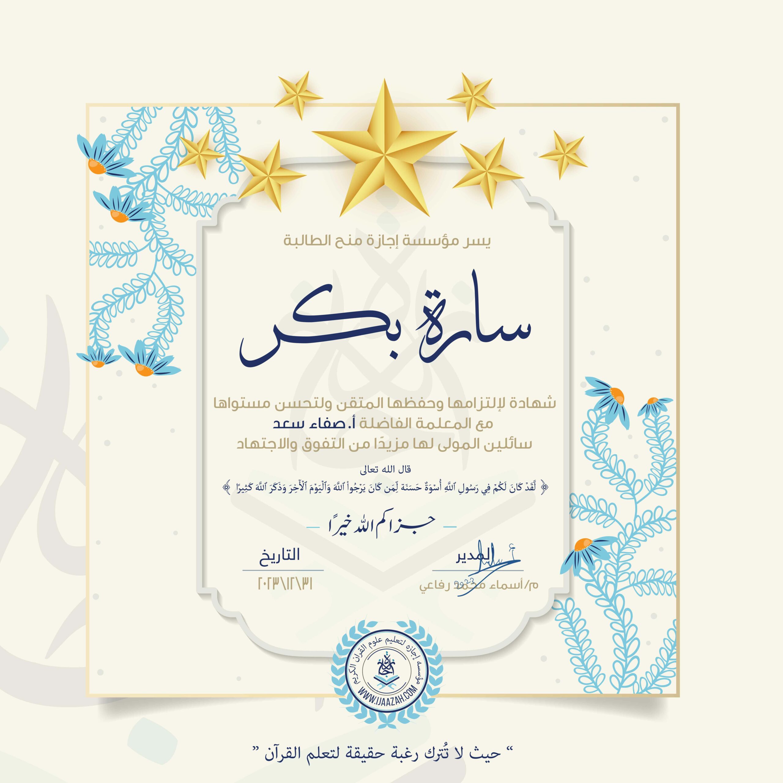 يسر مؤسسة إجازة منح الطالبة سارة بكر شهادة لإلتزامها وحفظها المتقن ولتحسن مستواها مع المعلمة الفاضلة أ. صفاء سعد سائلين المولى لها مزيدا من التفوق والاجتهاد قال الله تعالى لَّقَدْ كَانَ لَكُمْ فِي رَسُولِ اللَّهِ أُسْوَةٌ حَسَنَةٌ لِّمَن كَانَ يَرْجُو اللَّهَ وَالْيَوْمَ الْآخِرَ وَذَكَرَ اللَّهَ كَثِيرًا