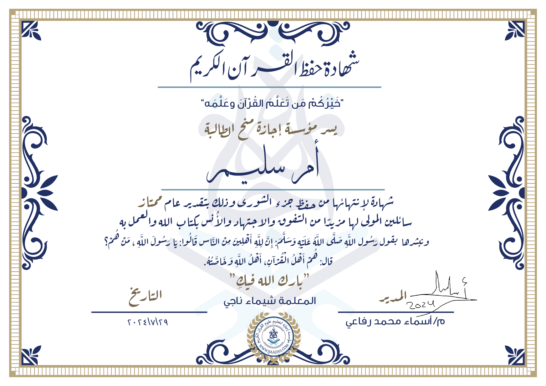 شهادة حفظ القرآن الكريم خيركم من تعلم القرآن وعلمه يسر مؤسسة إجازة منح الطالبة أم سليم شهادة لانتهائها من حفظ جزء الشورى وذلك بتقدير عام ممتاز سائلين المولى لها مزيدا من التفوق والاجتهاد والأنس بكتاب الله والعمل به ونبشرها بقول رسول الله صلى الله عليه وسلم إن لله أهلين من الناس» قالوا: يا رسول الله، من هم؟ قال: «هم أهل القرآن، أهل الله وخاصته بارك الله فيك المعلمة شيماء ناجي