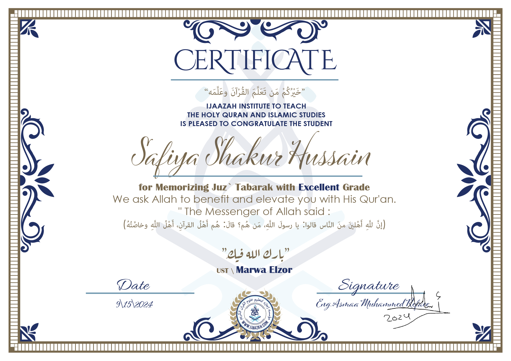 CERTIFICATE خيركم من تعلم القرآن وعلمه IJAAZAH INSTITUTE TO TEACH THE HOLY QURAN AND ISLAMIC STUDIES IS PLEASED TO CONGRATULATE THE STUDENT Safiya Shakur Hussain for Memorizing juz' Tabarak with Excellent Grade we ask Allah to benefit and elevate you with this Quran The Messenger of Allah said : إن لله أهلين من الناس» قالوا: يا رسول الله، من هم؟ قال: «هم أهل القرآن، أهل الله وخاصته بارك الله فيك Ust\ Marwa Elzor